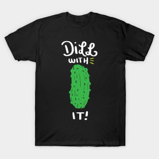 Dill with it! Funny Dill with it Shirt - Cucumber T-Shirt